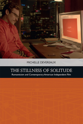 The Stillness of Solitude: Romanticism and Contemporary American Independent Film - Devereaux, Michelle