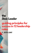 The Stoic Leader: Guiding Principles for Success in 12 Leadership Roles