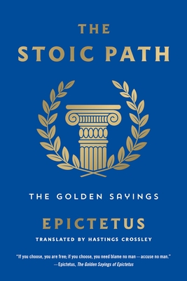 The Stoic Path: The Golden Sayings - Epictetus, and Crossley, Hastings (Translated by)