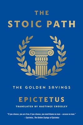 The Stoic Path: The Golden Sayings - Epictetus, and Crossley, Hastings (Translated by)