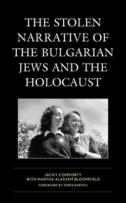 The Stolen Narrative of the Bulgarian Jews and the Holocaust - Comforty, Jacky, and Bloomfield, Martha Aladjem, and Bartov, Omer (Foreword by)