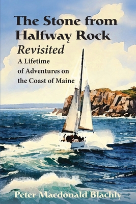 The Stone from Halfway Rock Revisited: A Lifetime of Adventures on the Coast of Maine - Blachly, Peter M