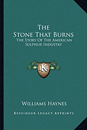 The Stone That Burns: The Story Of The American Sulphur Industry
