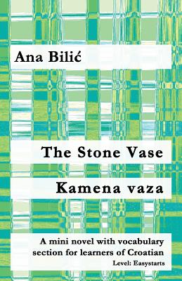 The Stone Vase / Kamena Vaza: A Mini Novel with Vocabulary Section for Learners of Croatian - Bilic, Ana, and Wimmer, Danilo