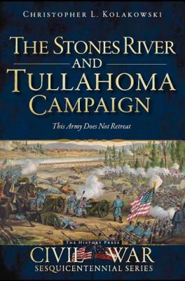 The Stones River and Tullahoma Campaigns: This Army Does Not Retreat - Kolakowski, Christopher L