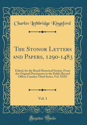 The Stonor Letters and Papers, 1290-1483, Vol. 1: Edited, for the Royal Historical Society, from the Original Documents in the Public Record Office; Camden Third Series, Vol. XXIX (Classic Reprint) - Kingsford, Charles Lethbridge