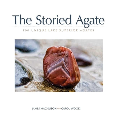 The Storied Agate: 100 Unique Lake Superior Agates - Magnuson, Jim, and Wood, Carol (Photographer)