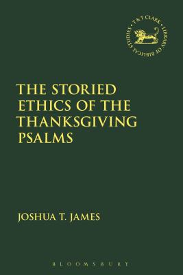 The Storied Ethics of the Thanksgiving Psalms - James, Joshua T, and Mein, Andrew (Editor), and Camp, Claudia V (Editor)