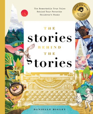 The Stories Behind the Stories: The Remarkable True Tales Behind Your Favorite Kid's Books - Higley, Danielle