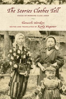 The Stories Clothes Tell: Voices of Working-Class Japan - Horikiri, Tatsuichi, and Wagoner, Rieko (Translated by)