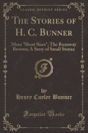 The Stories of H. C. Bunner: More "short Sixes"; The Runaway Browns; A Story of Small Stories (Classic Reprint)