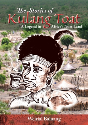 The Stories of Kulang Toat: A Legend in Africa's Nuer Land - Baluang, Weirial Puok