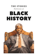 The Stories Politician of Black History: The Remarkable Stories of Black Political Figures and Their Quest to Shape a Nation's Destiny Towards Equality