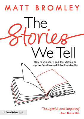 The Stories We Tell: How to Use Story and Storytelling to Improve Teaching and School Leadership - Bromley, Matt