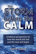 The Storm Before the Calm: A Biblical Perspective on How This World Will End and the Next Will Begin