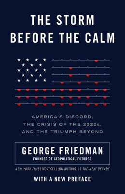 The Storm Before the Calm: America's Discord, the Crisis of the 2020s, and the Triumph Beyond - Friedman, George