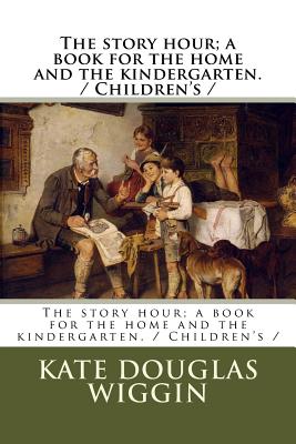 The story hour; a book for the home and the kindergarten. / Children's / - Smith, Nora A, and Wiggin, Kate Douglas