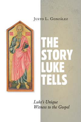 The Story Luke Tells: Luke's Unique Witness to the Gospel - Gonzalez, Justo L