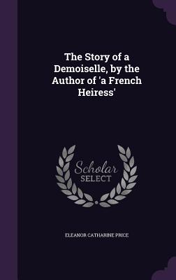 The Story of a Demoiselle, by the Author of 'a French Heiress' - Price, Eleanor Catharine