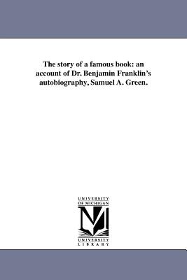 The story of a famous book: an account of Dr. Benjamin Franklin's autobiography, Samuel A. Green. - Green, Samuel A