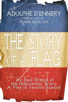 The Story of a Flag: An Epic Drama of the Napoleonic Wars: A Play in Twelve Scenes - Morlock, Frank J (Translated by), and D'Ennery, Adolphe