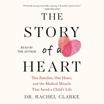The Story of a Heart: Two Families, One Heart, and the Medical Miracle That Saved a Child's Life - Clarke, Rachel, Dr. (Read by)