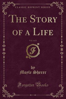 The Story of a Life, Vol. 1 of 2 (Classic Reprint) - Sherer, Moyle