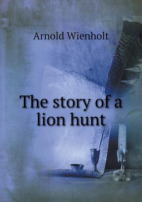 The Story of a Lion Hunt - Wienholt, Arnold