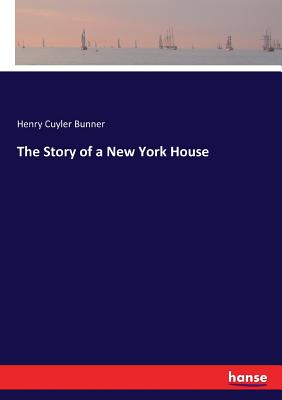 The Story of a New York House - Bunner, Henry Cuyler