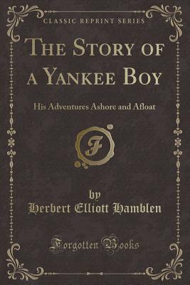 The Story of a Yankee Boy: His Adventures Ashore and Afloat (Classic Reprint) - Hamblen, Herbert Elliott