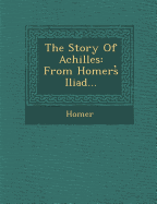 The Story of Achilles: From Homers Iliad...