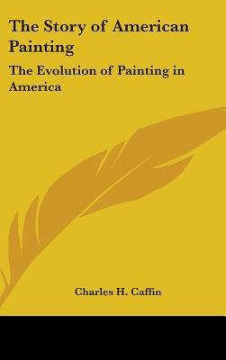 The Story of American Painting: The Evolution of Painting in America - Caffin, Charles H