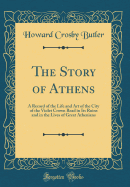 The Story of Athens: A Record of the Life and Art of the City of the Violet Crown Read in Its Ruins and in the Lives of Great Athenians (Classic Reprint)