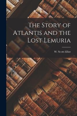 The Story of Atlantis and the Lost Lemuria - Scott-Elliot, W