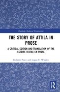 The Story of Attila in Prose: A Critical Edition and Translation of the Estoire d'Atile en prose