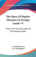 The Story Of Baptist Missions In Foreign Lands V1: From The Time Of Carey To The Present Date