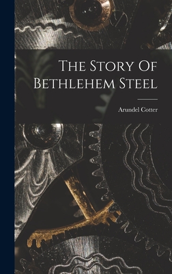The Story Of Bethlehem Steel - Cotter, Arundel