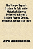The Story of Bryan's Station as Told in the Historical Address Delivered at Bryan's Station, Fayette County, Kentucky, August 18th, 1896 (Classic Reprint)