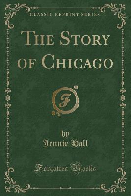 The Story of Chicago (Classic Reprint) - Hall, Jennie