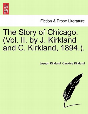 The Story of Chicago. (Vol. II. by J. Kirkland and C. Kirkland, 1894.). - Kirkland, Joseph, and Kirkland, Caroline, Professor