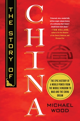 The Story of China: The Epic History of a World Power from the Middle Kingdom to Mao and the China Dream - Wood, Michael