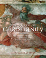 The Story of Christianity: An Illustrated History of 2000 Years of the Christian Faith - Hart, David Bentley