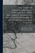 The Story of Commander Allen Gardiner, R.N., With Sketches of Missionary Work in South America, by J.W. Marsh and W.H. Stirling