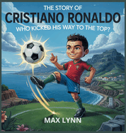The Story of Cristiano Ronaldo: Who Kicked His Way to the Top?