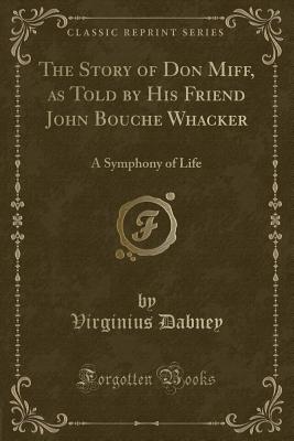 The Story of Don Miff, as Told by His Friend John Bouche Whacker: A Symphony of Life (Classic Reprint) - Dabney, Virginius