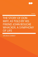 The Story of Don Miff, as Told by His Friend John Bouche Whacker. a Symphony of Life