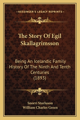 The Story of Egil Skallagrimsson: Being an Icelandic Family History of the Ninth and Tenth Centuries (1893) - Sturluson, Snorri, and Green, William Charles (Translated by)