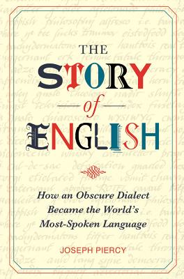 The Story of English: How an Obscure Dialect Became the World's Most-Spoken Language - Piercy, Joseph