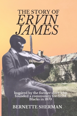 The Story of Ervin James: Inspired by the Former Slave who Founded a Community for Freed Blacks - Sherman, Bernette