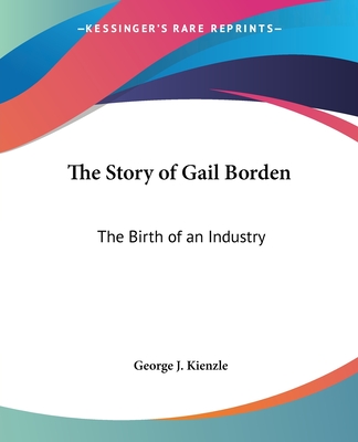 The Story of Gail Borden: The Birth of an Industry - Kienzle, George J